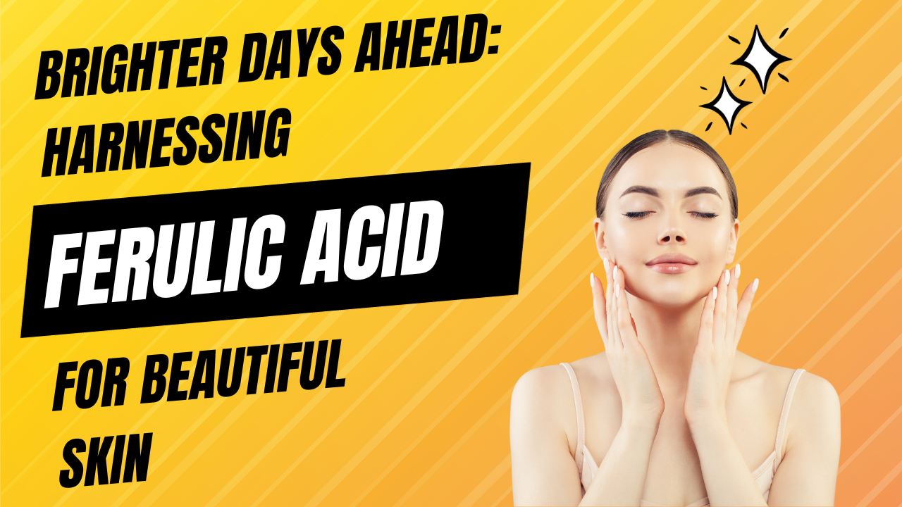 Harnessing Ferulic Acid For Beautiful Skin: Brighter Days Ahead