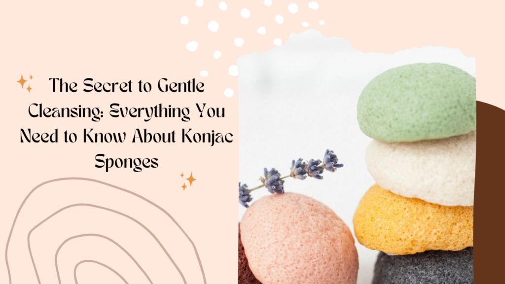 Sponge Secret Everything You Need To Know About Konjac Sponges: The Secret To Gentle ...